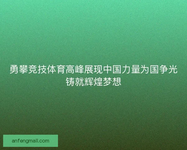 勇攀竞技体育高峰展现中国力量为国争光铸就辉煌梦想