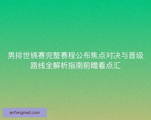 男排世锦赛完整赛程公布焦点对决与晋级路线全解析指南前瞻看点汇